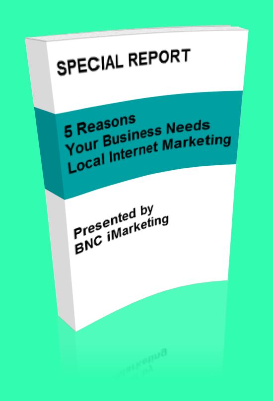 BNC iMarketing Special Report - 5 Reasons Your Business Needs Local Internet Marketing